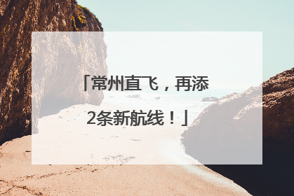 常州直飞，再添2条新航线！