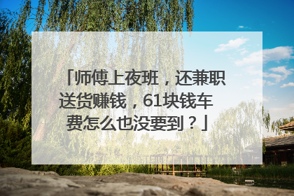 师傅上夜班，还兼职送货赚钱，61块钱车费怎么也没要到？