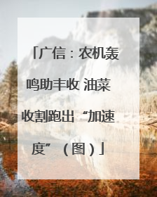 广信：农机轰鸣助丰收 油菜收割跑出“加速度”（图）