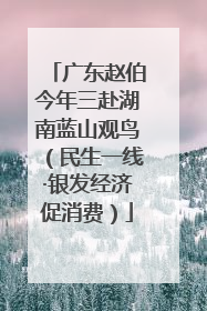 广东赵伯今年三赴湖南蓝山观鸟（民生一线·银发经济促消费）