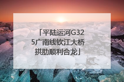 平陆运河G325广南线钦江大桥拱肋顺利合龙
