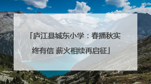 庐江县城东小学：春播秋实终有信 薪火相续再启征