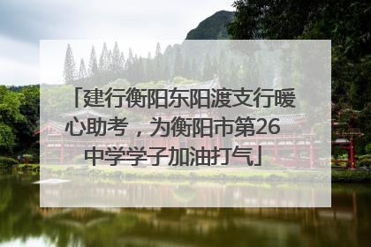 建行衡阳东阳渡支行暖心助考，为衡阳市第26中学学子加油打气