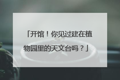开馆！你见过建在植物园里的天文台吗？
