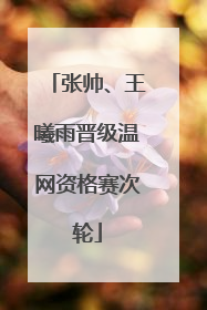 张帅、王曦雨晋级温网资格赛次轮