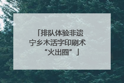 排队体验非遗 宁乡木活字印刷术“火出圈”