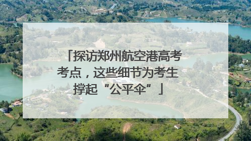 探访郑州航空港高考考点，这些细节为考生撑起“公平伞”