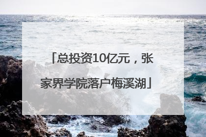 总投资10亿元，张家界学院落户梅溪湖