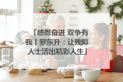 感恩奋进 双争有我丨罗东升：让残障人士活出精彩人生