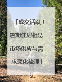 成交活跃！暑期住房租赁市场供应与需求变化梳理