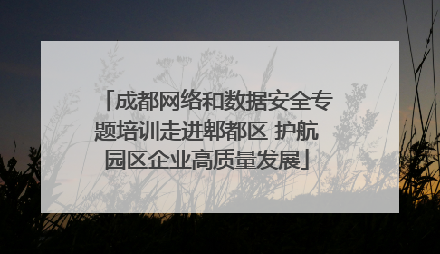 成都网络和数据安全专题培训走进郫都区 护航园区企业高质量发展