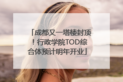 成都又一塔楼封顶！行政学院TOD综合体预计明年开业