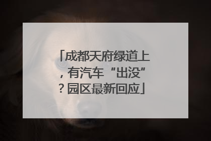 成都天府绿道上，有汽车“出没”？园区最新回应