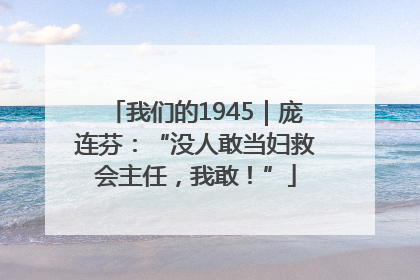 我们的1945｜庞连芬：“没人敢当妇救会主任，我敢！”