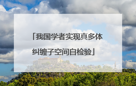 我国学者实现真多体纠缠子空间自检验