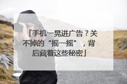 手机一晃进广告？关不掉的“摇一摇”，背后藏着这些秘密