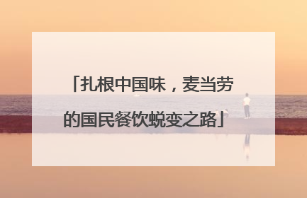 扎根中国味，麦当劳的国民餐饮蜕变之路