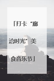 打卡“廊洽时光”美食音乐节