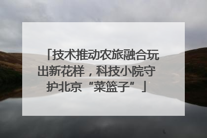 技术推动农旅融合玩出新花样，科技小院守护北京“菜篮子”