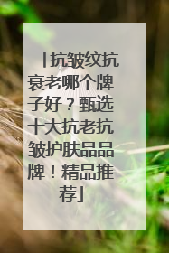 抗皱纹抗衰老哪个牌子好？甄选十大抗老抗皱护肤品品牌！精品推荐