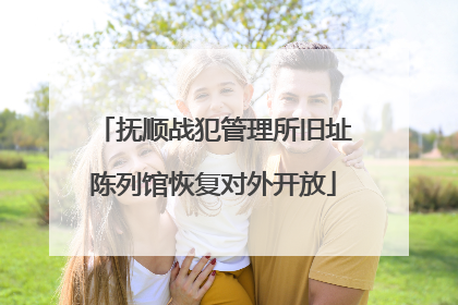 抚顺战犯管理所旧址陈列馆恢复对外开放