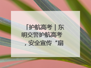 护航高考｜东明交警护航高考，安全宣传“扇”递清凉