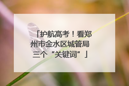 护航高考！看郑州市金水区城管局三个“关键词”