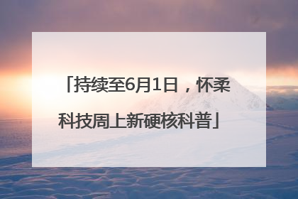 持续至6月1日，怀柔科技周上新硬核科普
