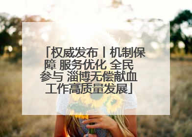 权威发布丨机制保障 服务优化 全民参与 淄博无偿献血工作高质量发展