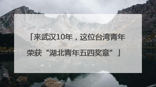 来武汉10年，这位台湾青年荣获“湖北青年五四奖章”