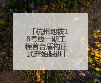 杭州地铁18号线一期工程首台盾构正式开始掘进