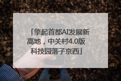擎起首都AI发展新高地，中关村4.0版科技园落子京西