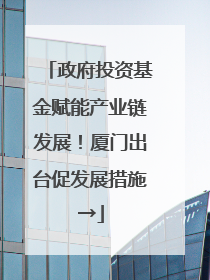 政府投资基金赋能产业链发展！厦门出台促发展措施→
