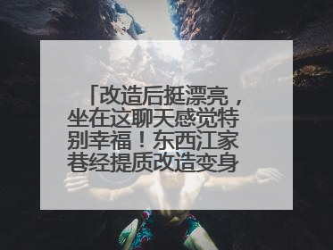 改造后挺漂亮，坐在这聊天感觉特别幸福！东西江家巷经提质改造变身居民自治幸福家