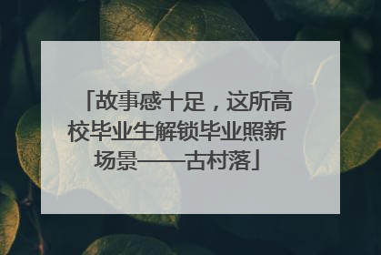 故事感十足，这所高校毕业生解锁毕业照新场景——古村落