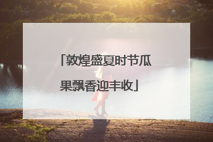 敦煌盛夏时节瓜果飘香迎丰收