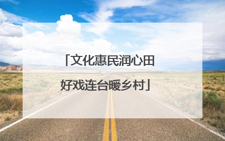 文化惠民润心田 好戏连台暖乡村