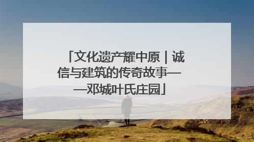 文化遗产耀中原｜诚信与建筑的传奇故事——邓城叶氏庄园