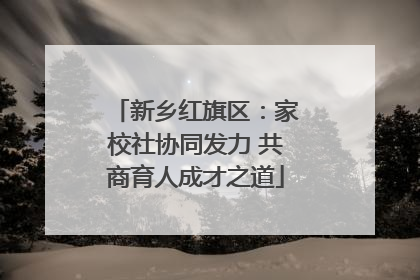 新乡红旗区：家校社协同发力 共商育人成才之道