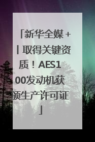 新华全媒＋丨取得关键资质！AES100发动机获颁生产许可证