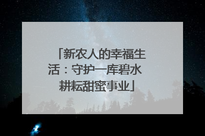 新农人的幸福生活：守护一库碧水 耕耘甜蜜事业