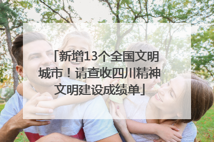 新增13个全国文明城市！请查收四川精神文明建设成绩单