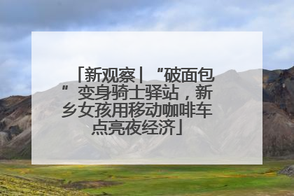 新观察│“破面包”变身骑士驿站，新乡女孩用移动咖啡车点亮夜经济