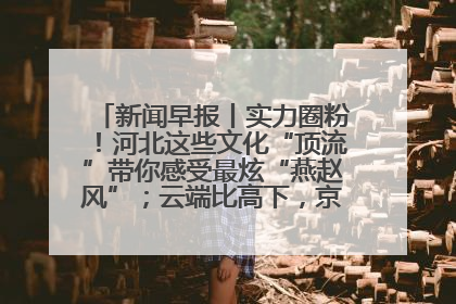 新闻早报丨实力圈粉！河北这些文化“顶流”带你感受最炫“燕赵风”；云端比高下，京津冀风筝高手“花式炫技”>>