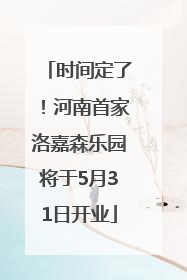时间定了！河南首家洛嘉森乐园将于5月31日开业