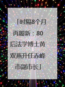 时隔8个月再履新：80后法学博士黄双燕升任赤峰市副市长