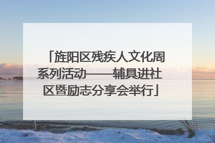旌阳区残疾人文化周系列活动——辅具进社区暨励志分享会举行