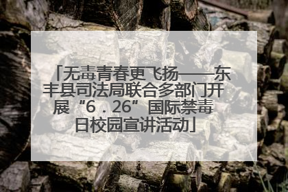 无毒青春更飞扬——东丰县司法局联合多部门开展“6．26”国际禁毒日校园宣讲活动