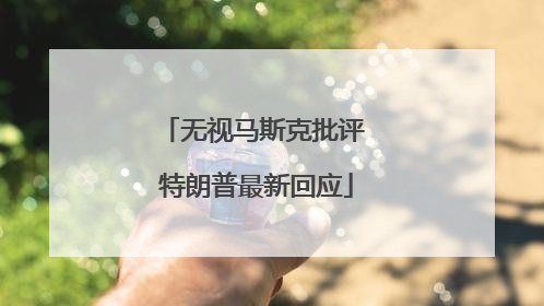无视马斯克批评 特朗普最新回应