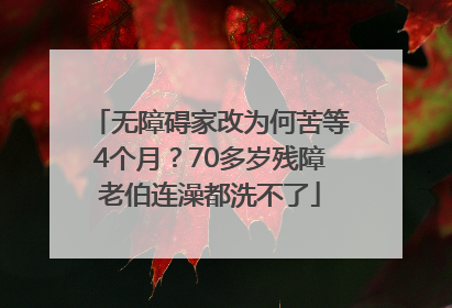 无障碍家改为何苦等4个月？70多岁残障老伯连澡都洗不了